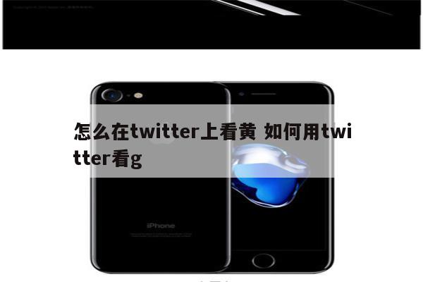 怎么在twitter上看黄 如何用twitter看g