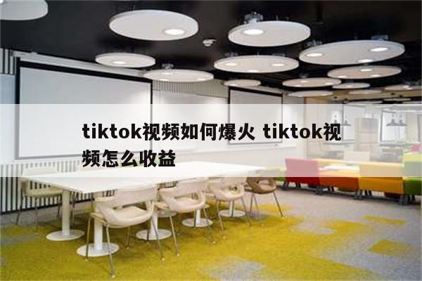 tiktok视频如何爆火 tiktok视频怎么收益