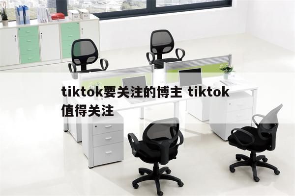 tiktok要关注的博主 tiktok 值得关注