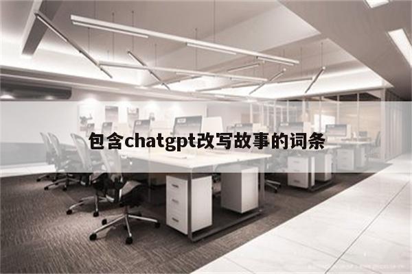 包含chatgpt改写故事的词条