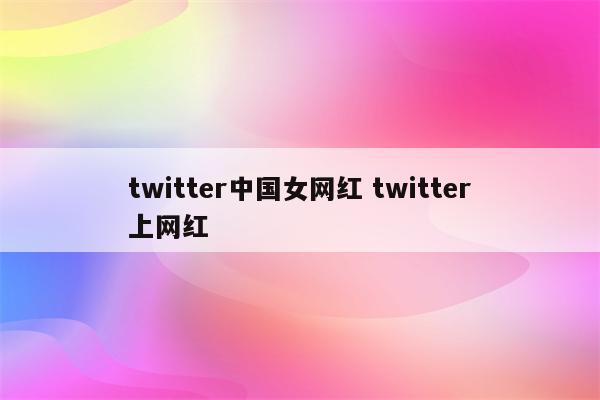 twitter中国女网红 twitter上网红