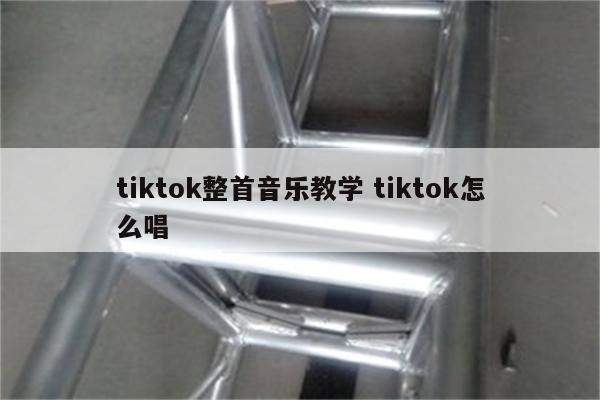 tiktok整首音乐教学 tiktok怎么唱