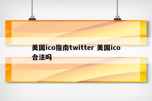 美国ico指南twitter 美国ico合法吗