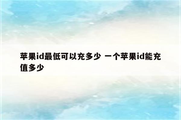 苹果id最低可以充多少 一个苹果id能充值多少