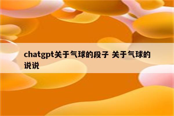 chatgpt关于气球的段子 关于气球的说说