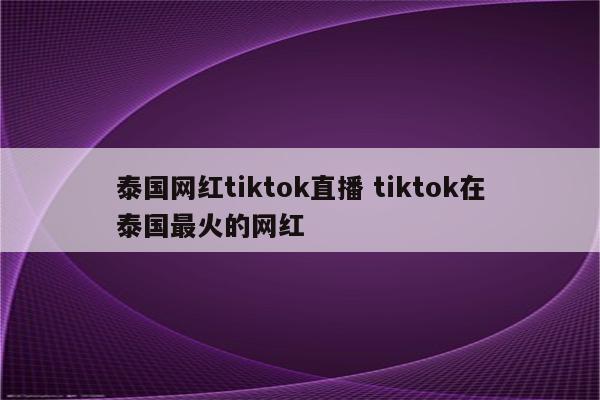 泰国网红tiktok直播 tiktok在泰国最火的网红