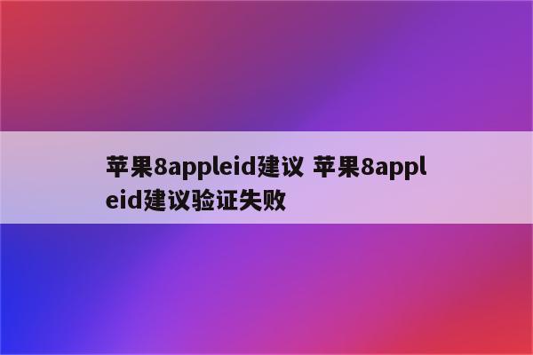 苹果8appleid建议 苹果8appleid建议验证失败