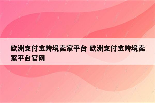 欧洲支付宝跨境卖家平台 欧洲支付宝跨境卖家平台官网