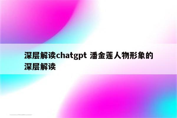 深层解读chatgpt 潘金莲人物形象的深层解读