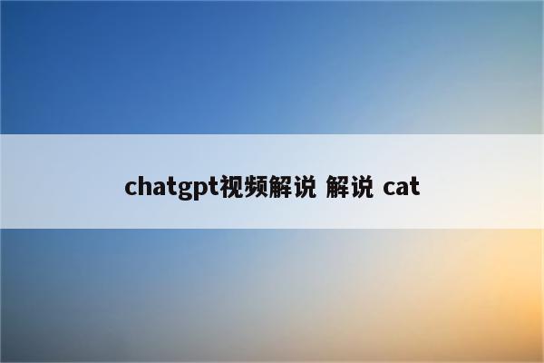 chatgpt视频解说 解说 cat