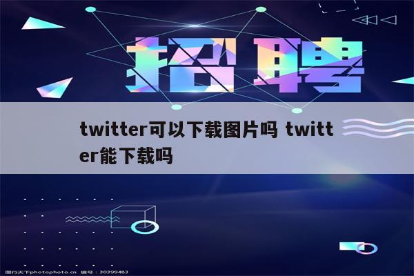 twitter可以下载图片吗 twitter能下载吗