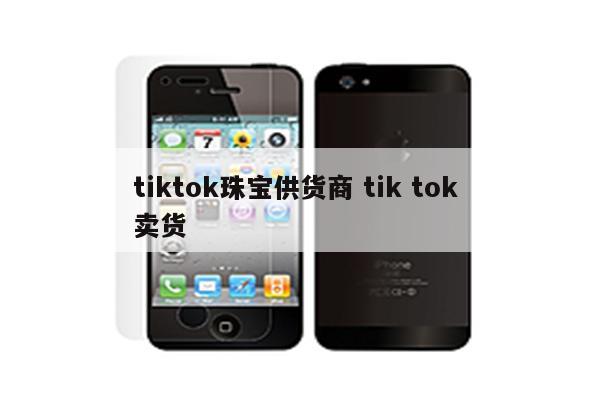 tiktok珠宝供货商 tik tok 卖货