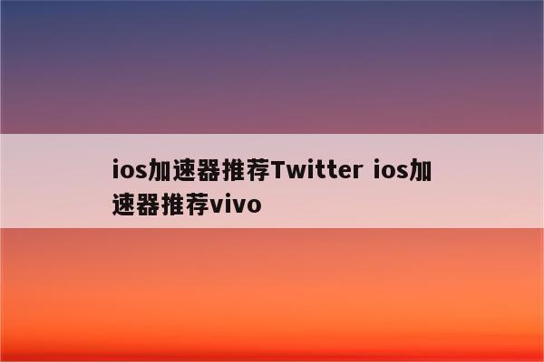 ios加速器推荐Twitter ios加速器推荐vivo