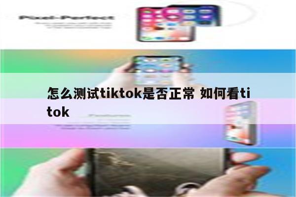 怎么测试tiktok是否正常 如何看titok