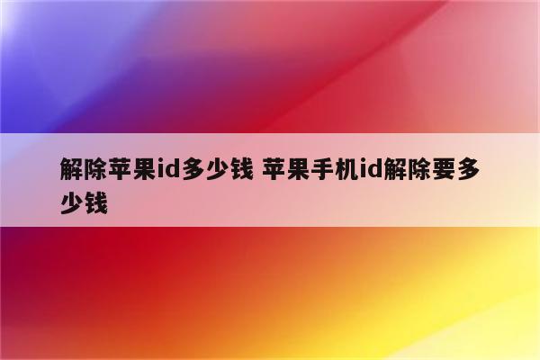 解除苹果id多少钱 苹果手机id解除要多少钱