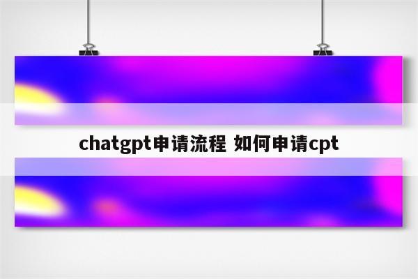 chatgpt申请流程 如何申请cpt