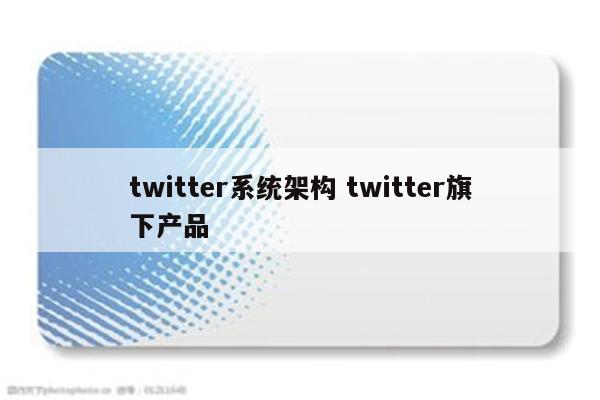 twitter系统架构 twitter旗下产品