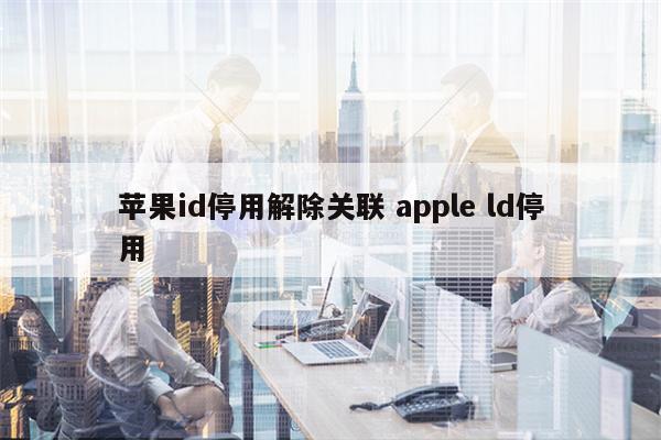 苹果id停用解除关联 apple ld停用