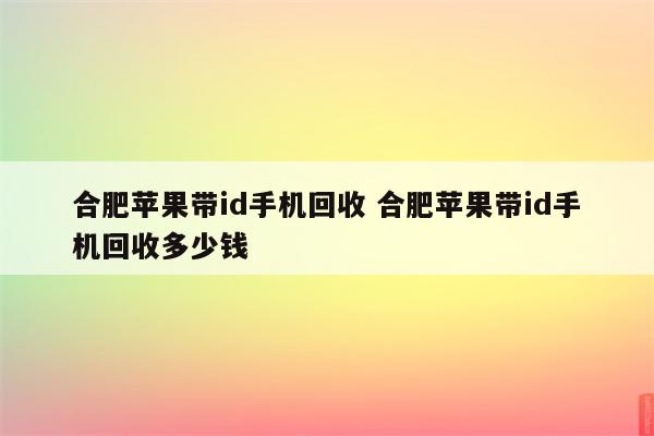 合肥苹果带id手机回收 合肥苹果带id手机回收多少钱