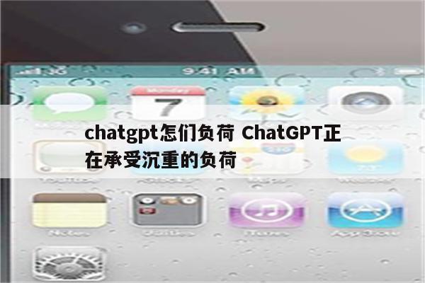 chatgpt怎们负荷 ChatGPT正在承受沉重的负荷