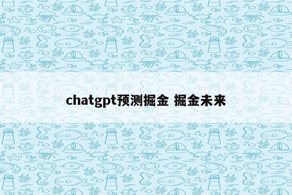 chatgpt预测掘金 掘金未来