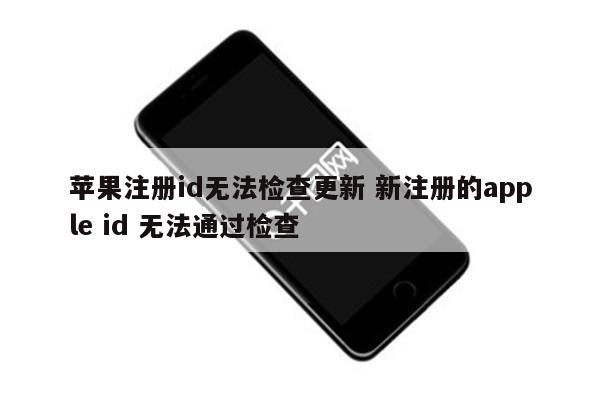 苹果注册id无法检查更新 新注册的apple id 无法通过检查