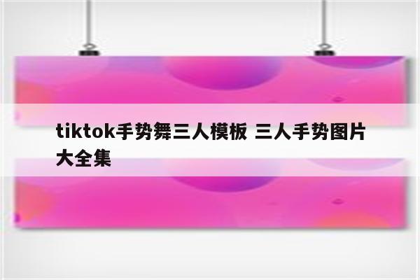 tiktok手势舞三人模板 三人手势图片大全集