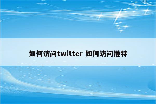 如何访问twitter 如何访问推特