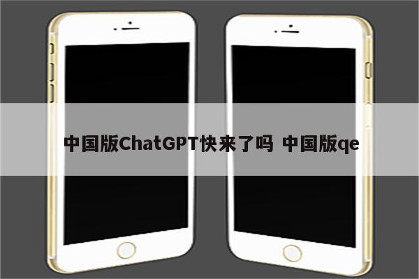 中国版ChatGPT快来了吗 中国版qe