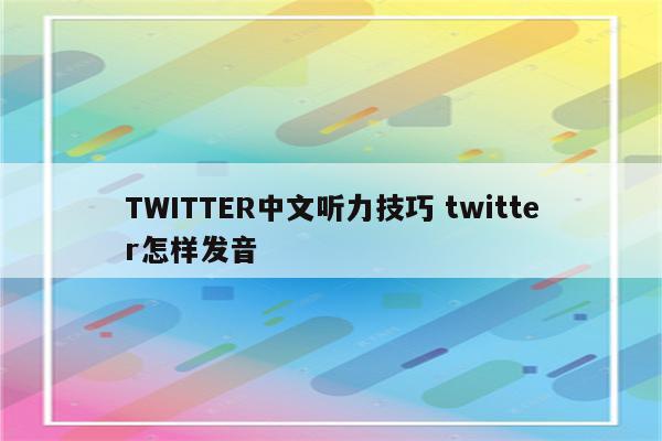 TWITTER中文听力技巧 twitter怎样发音