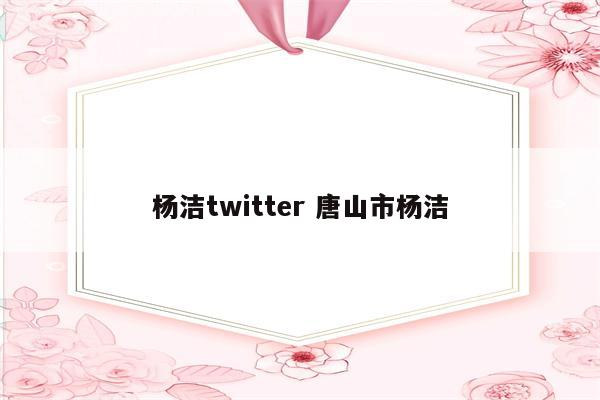 杨洁twitter 唐山市杨洁