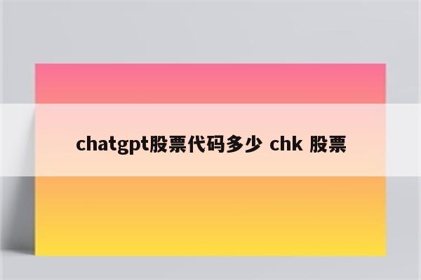 chatgpt股票代码多少 chk 股票