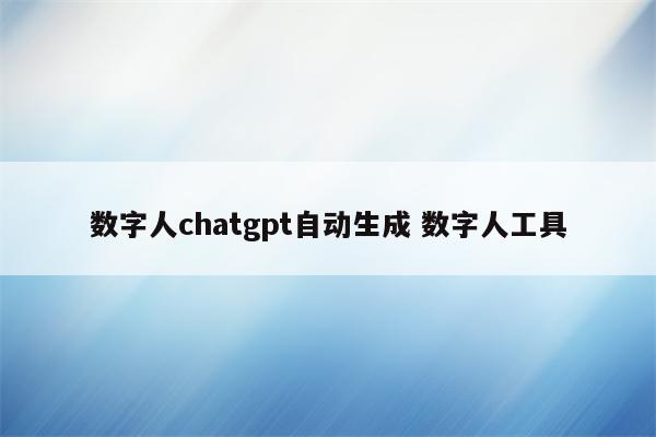 数字人chatgpt自动生成 数字人工具