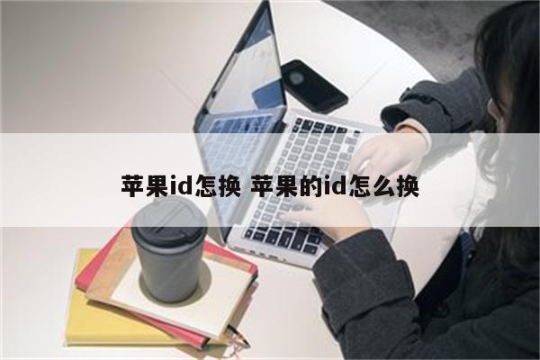 苹果id怎换 苹果的id怎么换