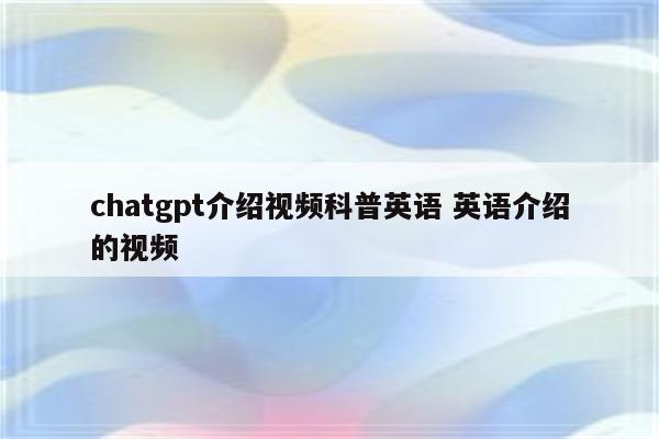 chatgpt介绍视频科普英语 英语介绍的视频