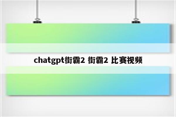 chatgpt街霸2 街霸2 比赛视频