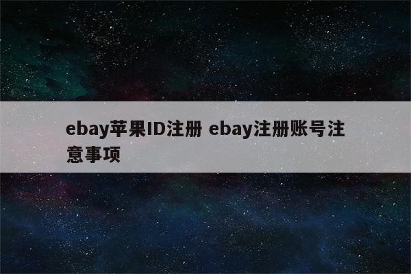 ebay苹果ID注册 ebay注册账号注意事项