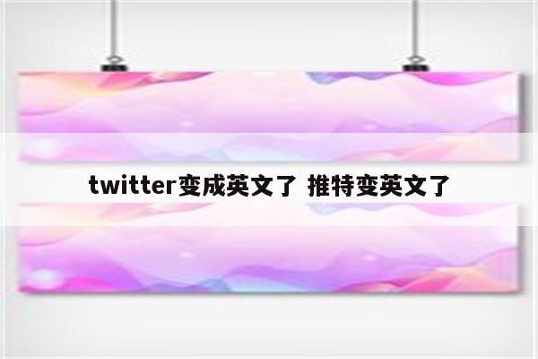 twitter变成英文了 推特变英文了