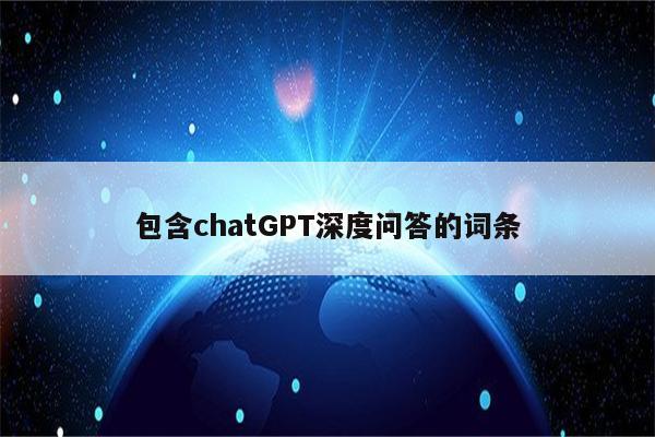 包含chatGPT深度问答的词条