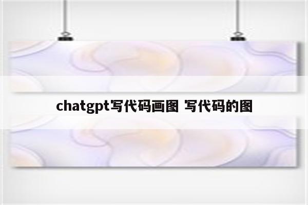 chatgpt写代码画图 写代码的图