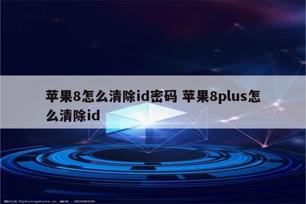 苹果8怎么清除id密码 苹果8plus怎么清除id