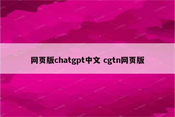 网页版chatgpt中文 cgtn网页版