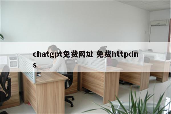 chatgpt免费网址 免费httpdns