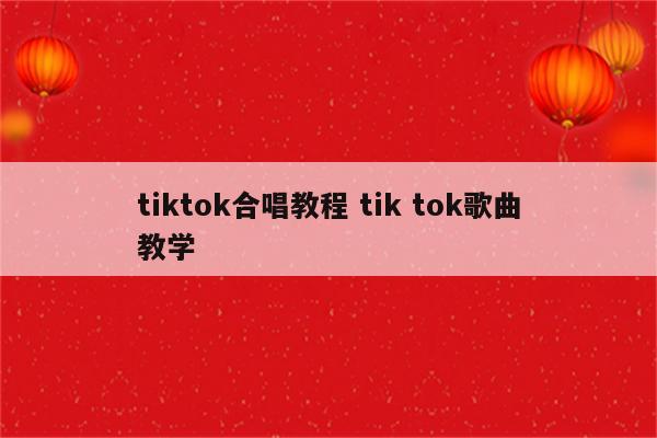 tiktok合唱教程 tik tok歌曲教学