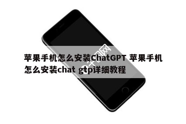 苹果手机怎么安装ChatGPT 苹果手机怎么安装chat gtp详细教程