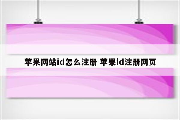 苹果网站id怎么注册 苹果id注册网页