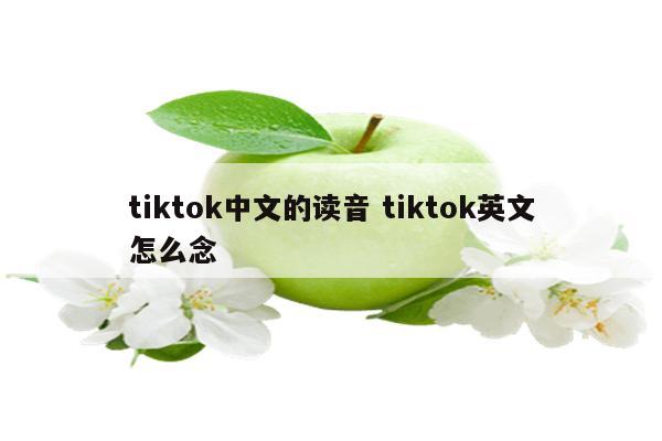 tiktok中文的读音 tiktok英文怎么念