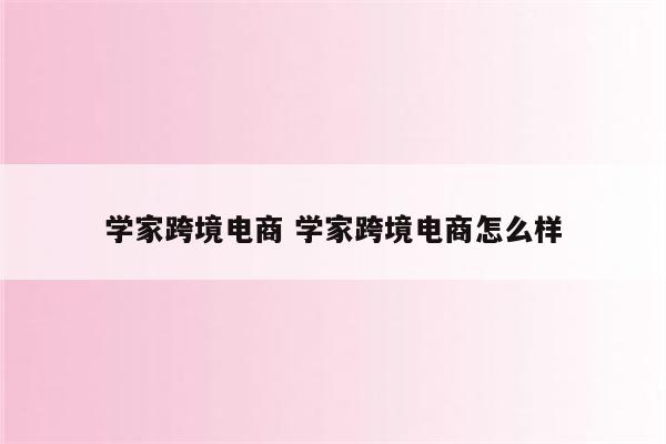 学家跨境电商 学家跨境电商怎么样