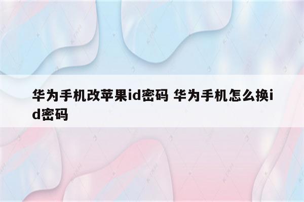 华为手机改苹果id密码 华为手机怎么换id密码