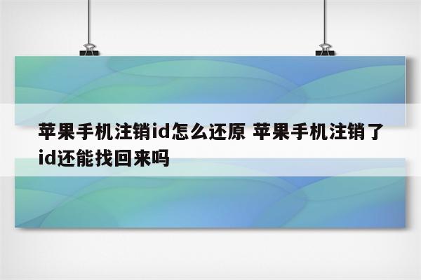 苹果手机注销id怎么还原 苹果手机注销了id还能找回来吗